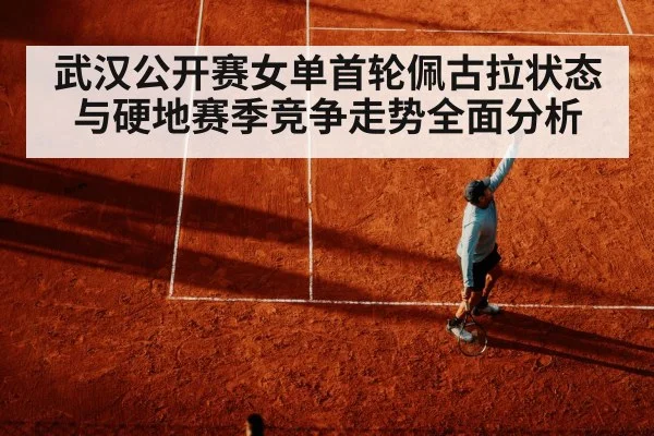 武汉公开赛女单首轮佩古拉状态与硬地赛季竞争走势全面分析