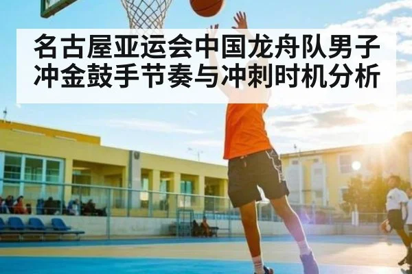 名古屋亚运会中国龙舟队男子冲金鼓手节奏与冲刺时机分析