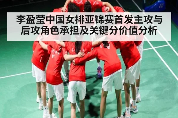 李盈莹中国女排亚锦赛首发主攻与后攻角色承担及关键分价值分析