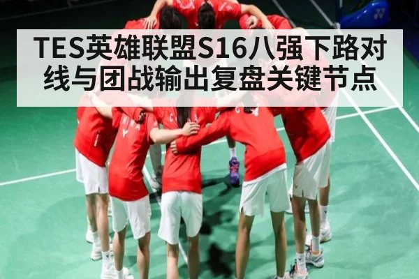 TES英雄联盟S16八强下路对线与团战输出复盘关键节点