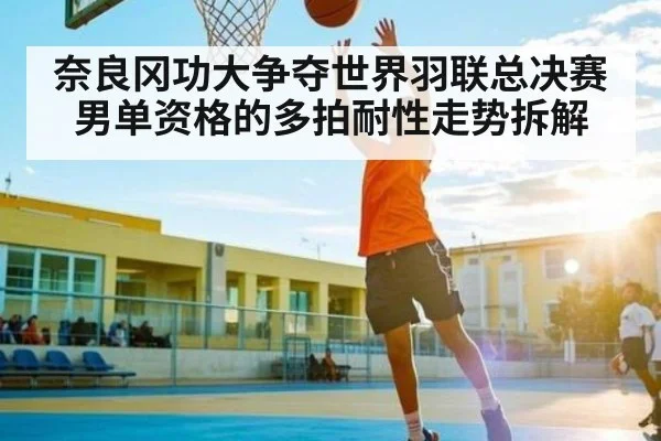 奈良冈功大争夺世界羽联总决赛男单资格的多拍耐性走势拆解